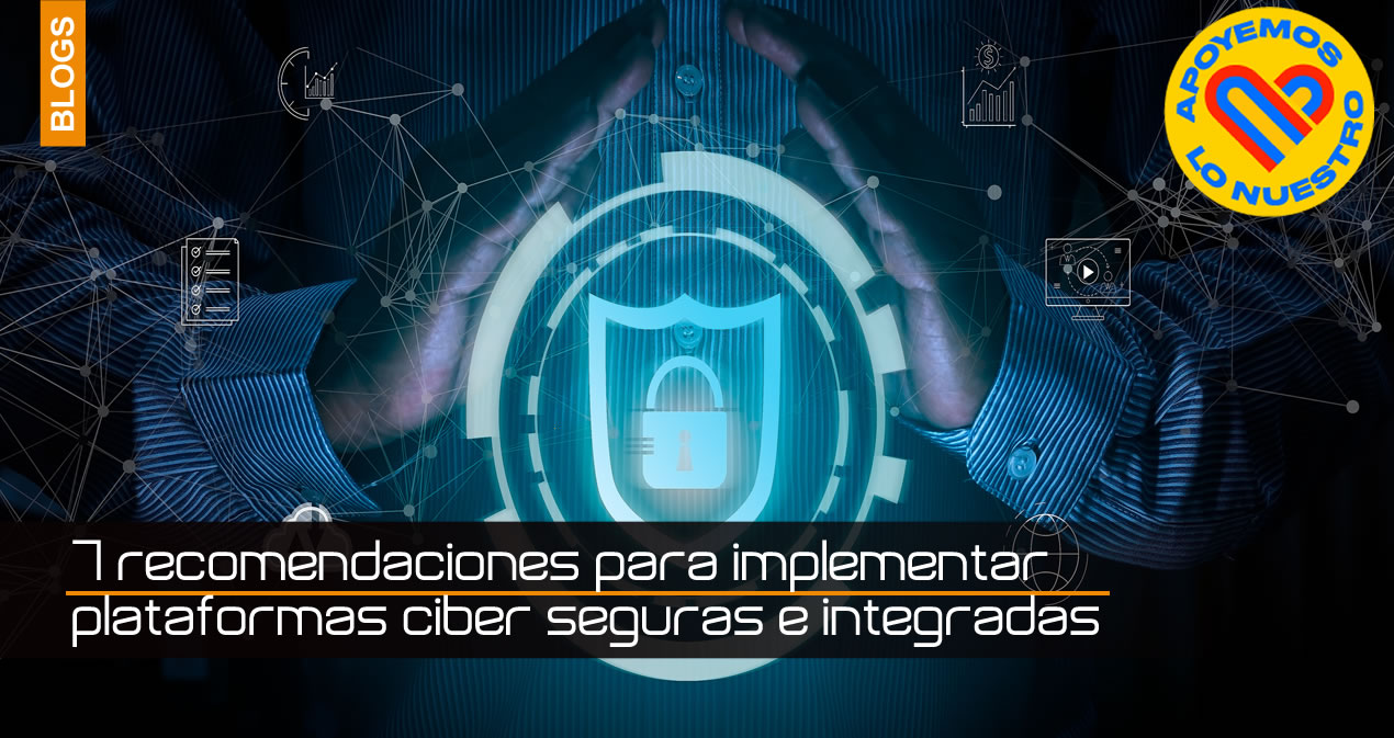 7 recomendaciones para implementar plataformas ciber seguras e integradas